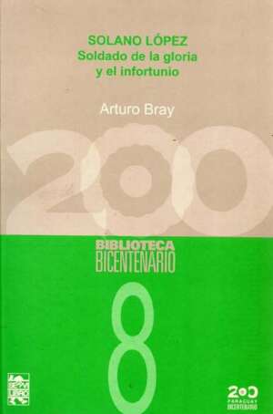 Solano Lopez  Soldado de la Gloria y el Infortunio  - Colecc. Bicentenario  Nº 8