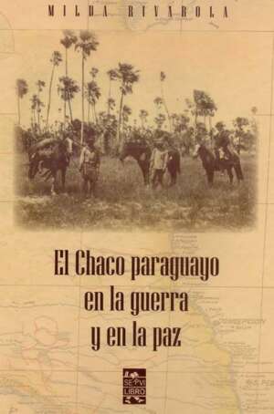 El Chaco Paraguayo en la Guerra y en la Paz